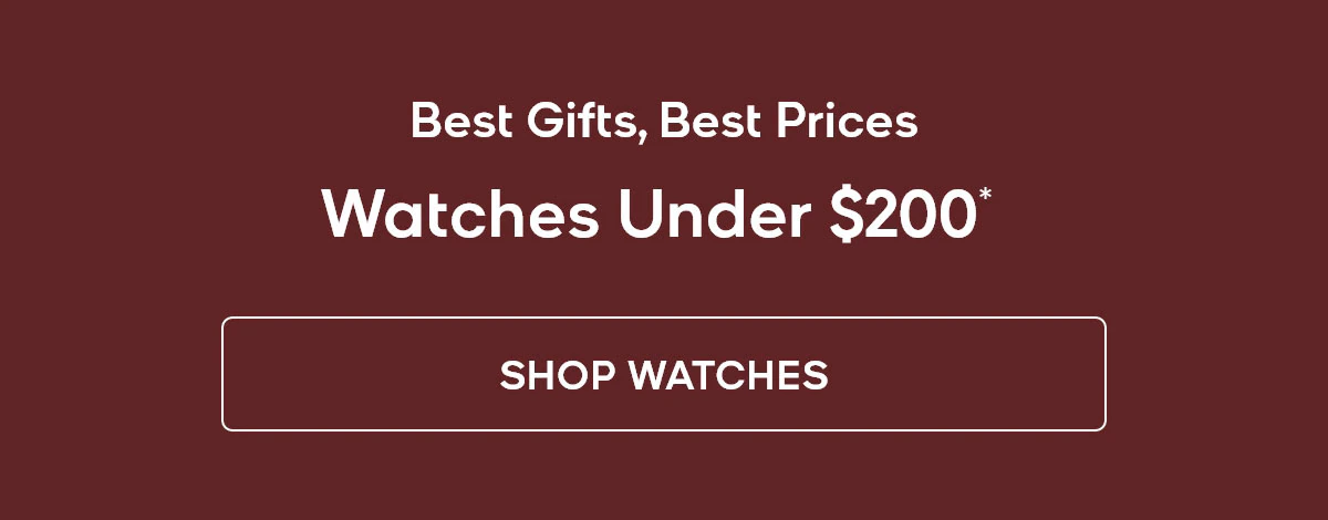 Best Gifts, Best Prices Watches Under $200* SHOP WATCHES