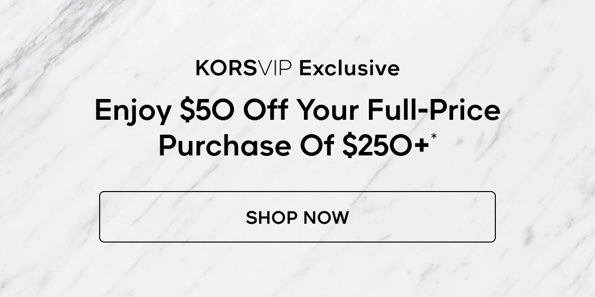 KORSVIP Exclusive Enjoy $50 Off Your Full-Price Purchase of $250+* SHOP NOW