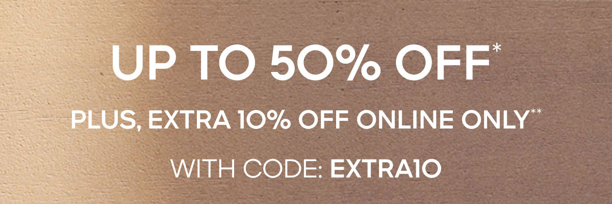 UP TO 50% OFF* Plus, Extra 10% Off Online Only**WITH CODE: EXTRA10