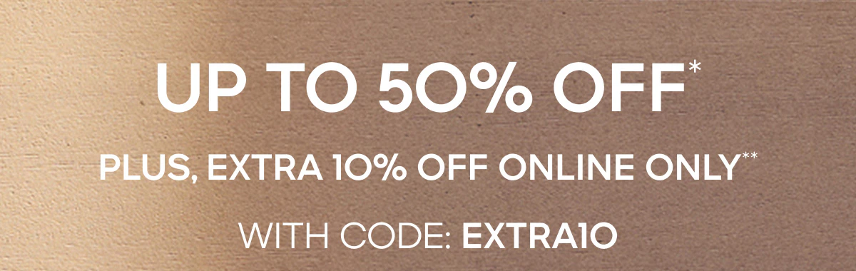 Up To 50% Off* Plus, Extra 10% Off Online Only** With Code: EXTRA10