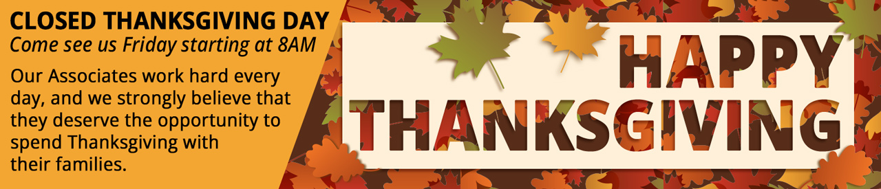 Happy Thanksgiving! Closed Thanksgiving Day. Come see us Friday starting at 8am.