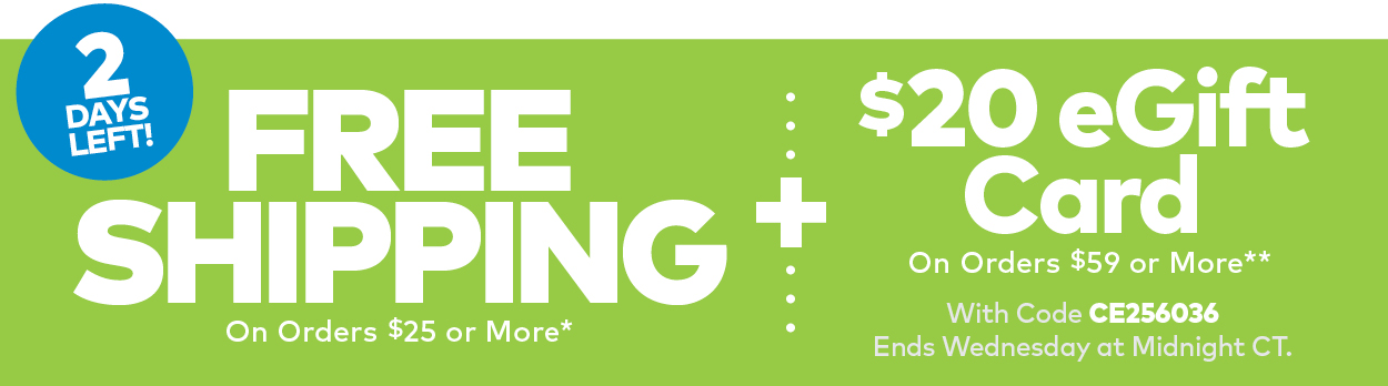 2 Days Left! Free Shipping on Orders $25 or More + $20 eGift Card on Orders $59 or More with code CE256033