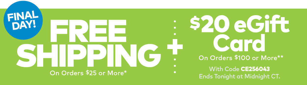 Final Day! Free Shipping On Orders $25 or More + $20 eGift Card On Orders $100 or More