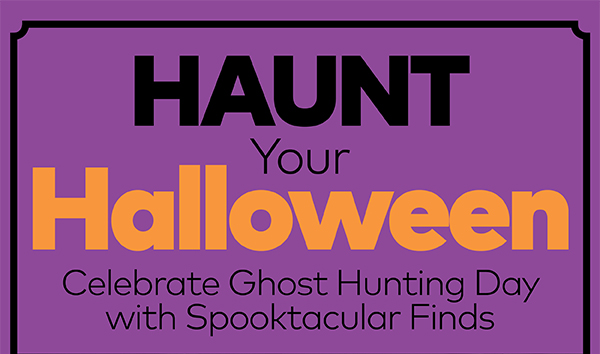 Haunt Your Halloween. Celebrate Ghost Hunting Day with Spooktacular Finds.