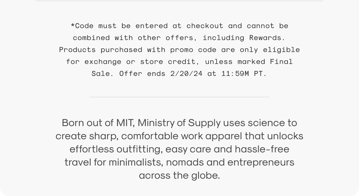Born out of MIT, Ministry of Supply uses science to create sharp, comfortable work apparel that unlocks effortless outfitting, easy care and hassle-free travel for minimalists, nomads and entrepreneurs across the globe.
