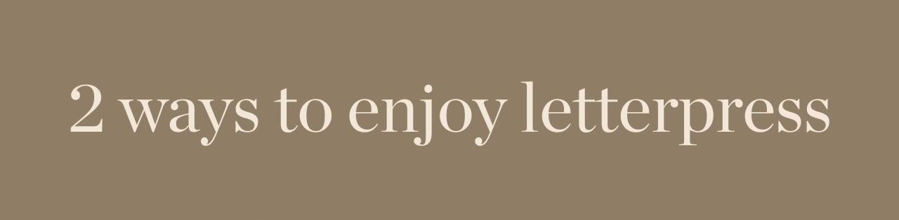 2 Ways to Enjoy Letterpress