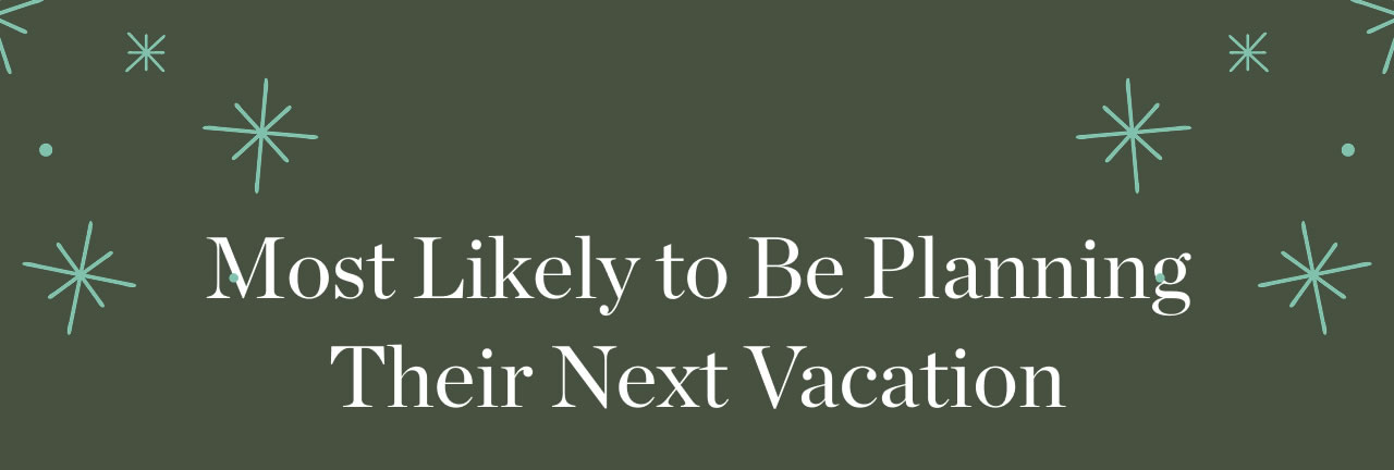 Most Likely to Be Planning Their Next Vacation