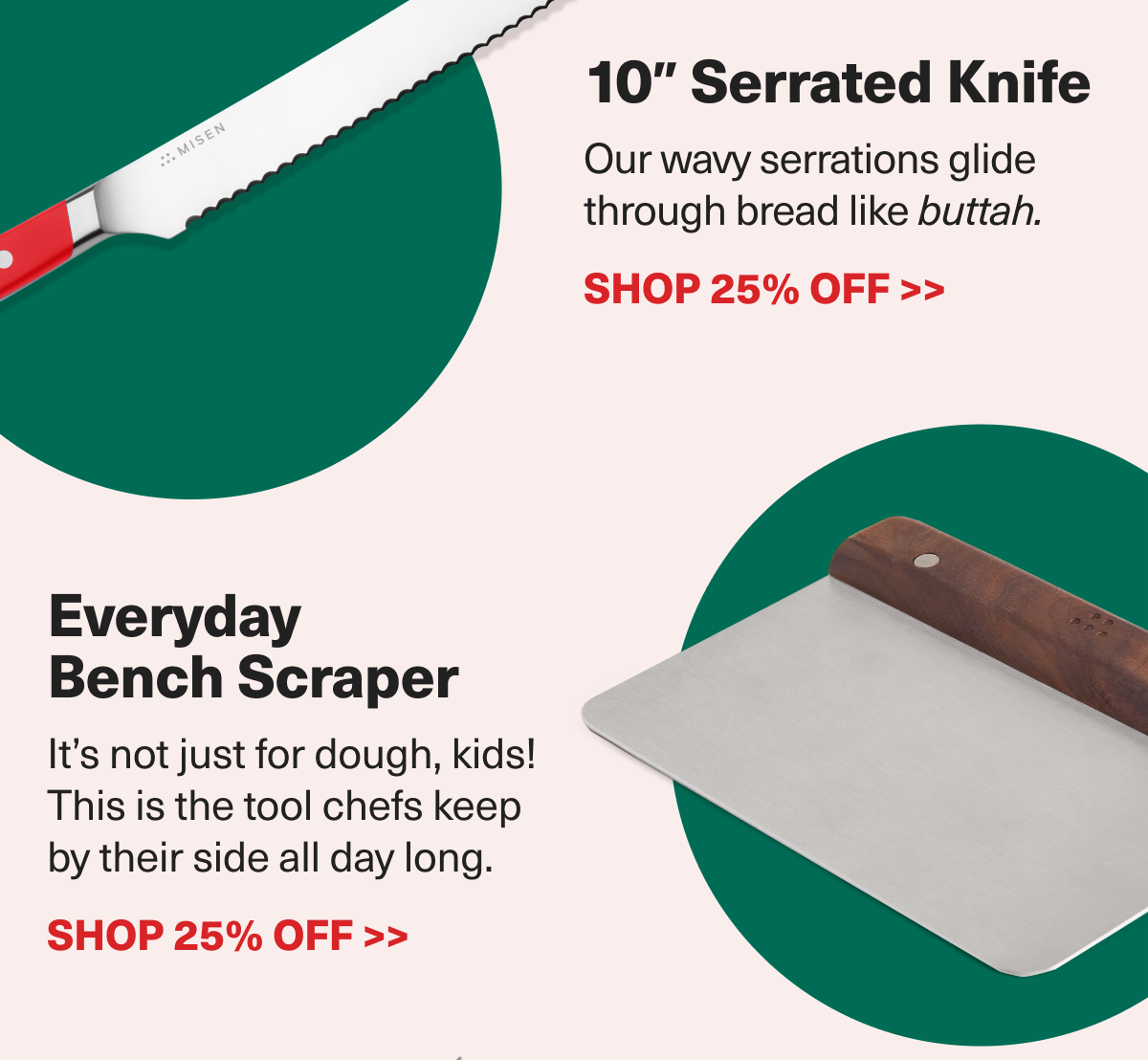 Every baker needs a sharp Serrated Knife and a Bench Scraper! Save 25% with code TISTHEMISEN25. 