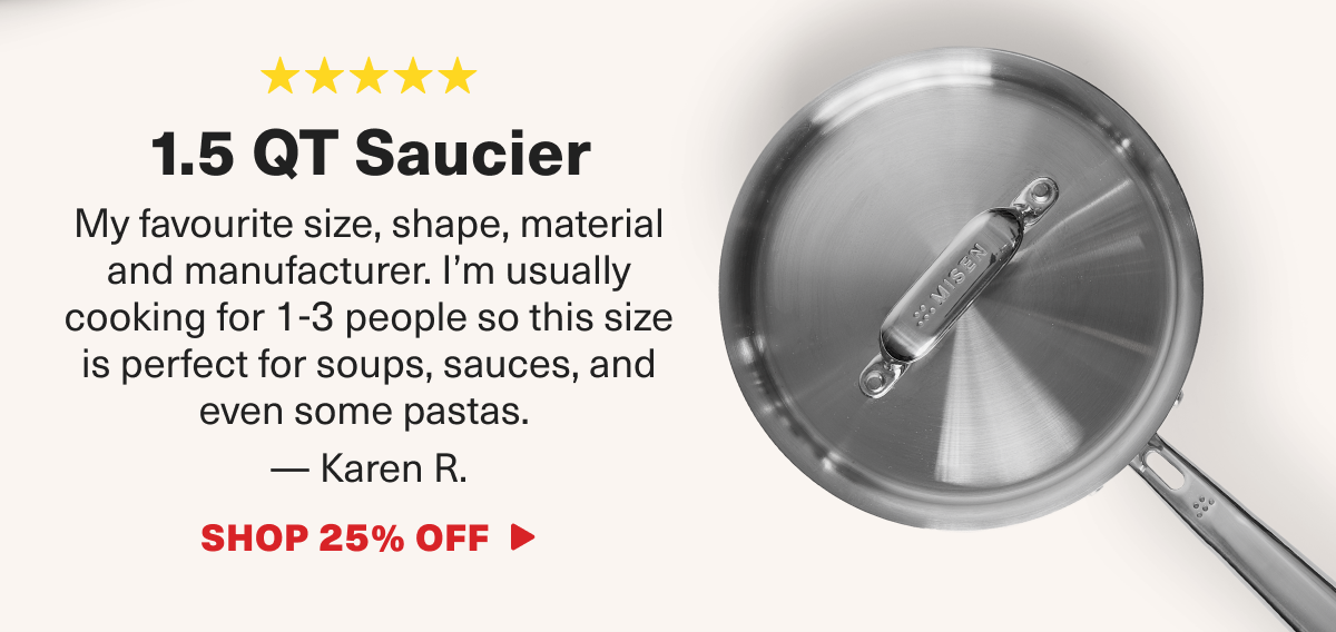 Karen can't get enough of the 1.5 QT Saucier. "My favourite size, shape, material and manufacturer." 