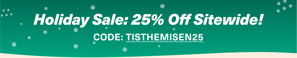 Holiday Sale: 25% Off Sitewide! CODE: TISTHEMISEN25