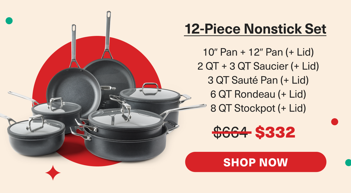 12-Piece Nonstick Set was $664 Now $332 - Includes: 10" +12" Pan, 2 QT +3 QT Saucier, 3 QT Saute Pan, 6 QT Rondeau, 8 QT Stockpot. Lids included with each. -  Shop Now