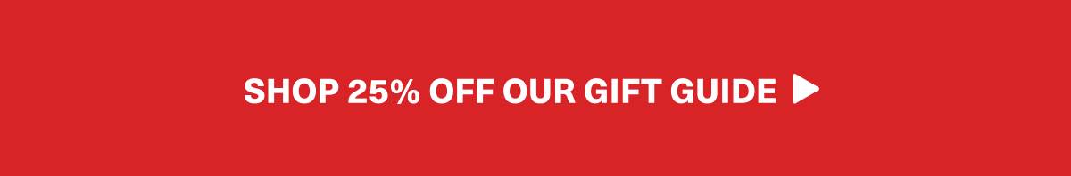 SHOP 25% OFF OUR GIFT GUIDE