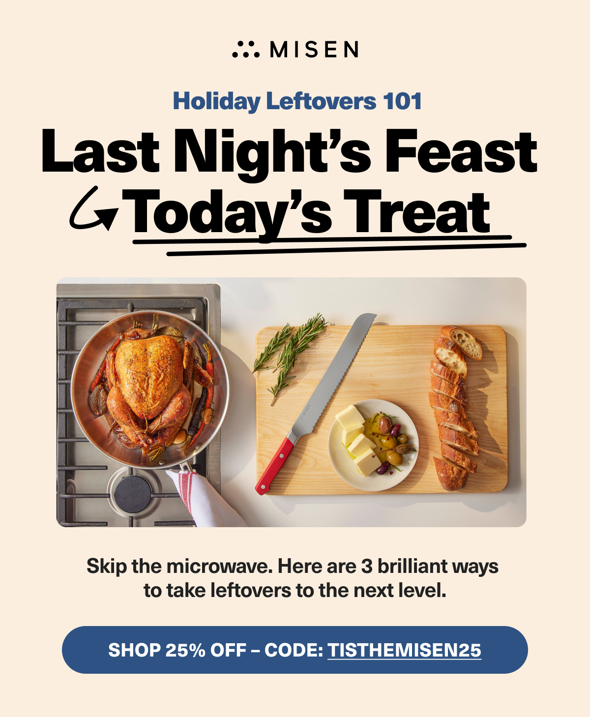 Last Night's Feast... Today's treat - Skip the microwave. here are 3 brilliant ways to take leftovers to the next level. SHOP 25% OFF - CODE: TISTHEMISEN25