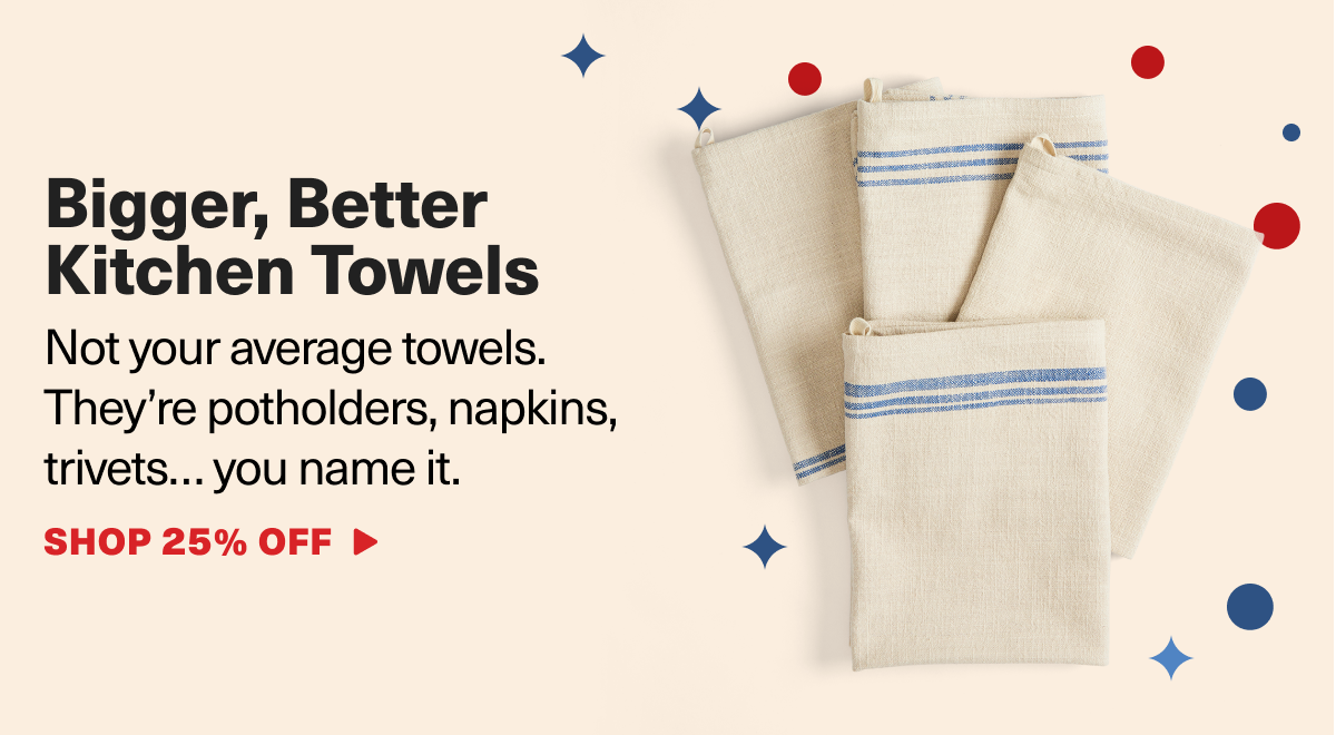 Bigger, Better Kitchen Towels - Not your average towels. They're potholders, napkins, trivets... you name it. Shop 25% Off