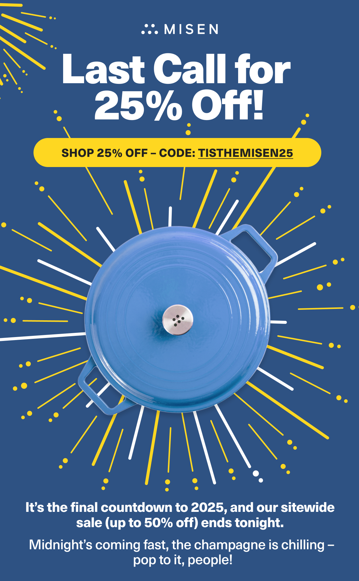 Last Call for 25% Off! - It's the final countdown to 2025, and our sitewide sale (up to 50% off) ends tonight. SHOP 25% OFF NOW