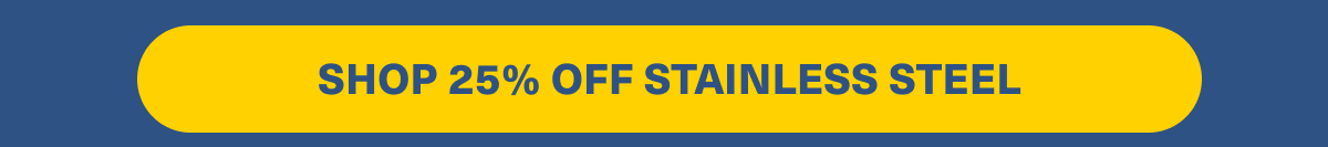 SHOP 25% OFF STAINLESS STEEL