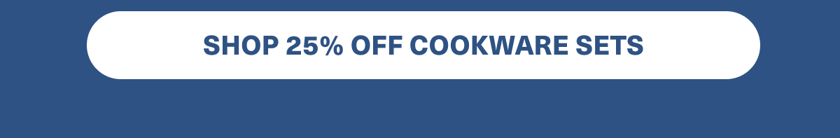 SHOP 25% OFF COOKWARE SETS