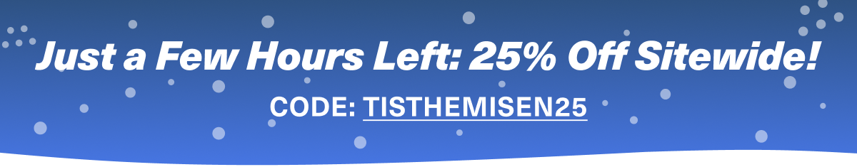 Just a few hours left: 25% Off Sitewide! Code: TISTHEMISEN25