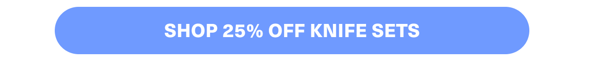 SHOP 25% OFF KNIFE SETS