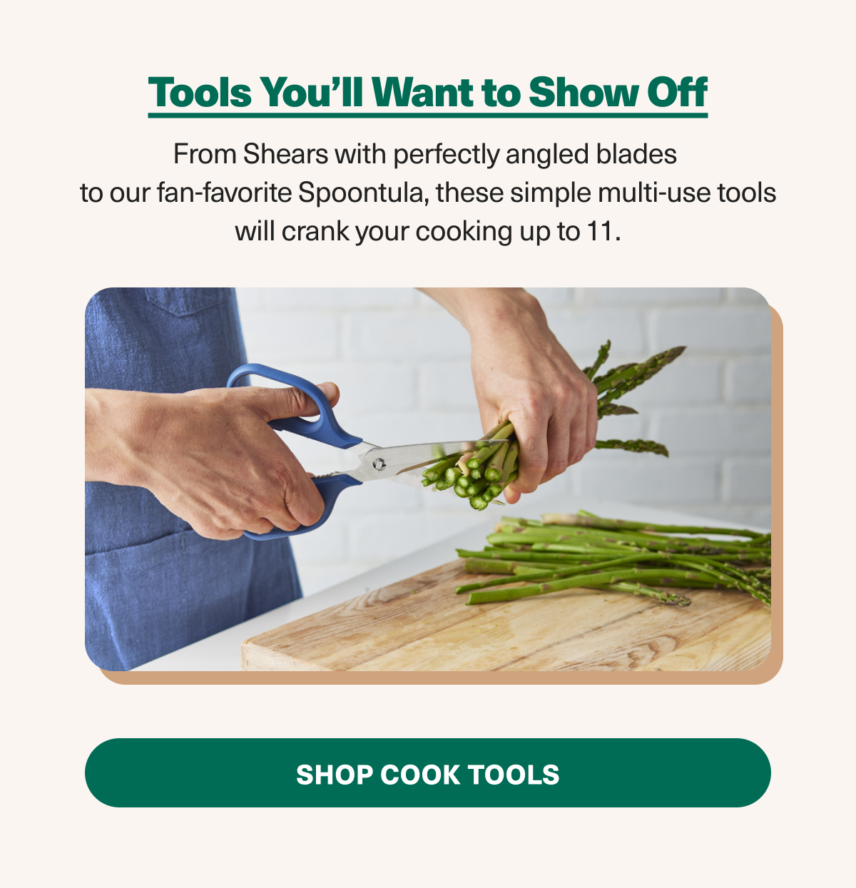 Don't underestimate the power of better tools. From exceptional shears to fan-favorites like the spoontula, shop tools that will make cooking more fun.