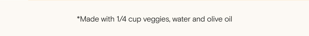 *Made with 1/4 cup veggies, water and olive oil