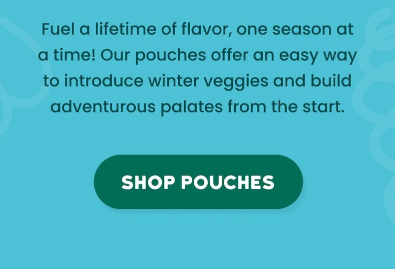 Fuel a lifetime full of flavor, one season at a time! Shop our pouches for a convenient way to intro winter veggies to your baby.