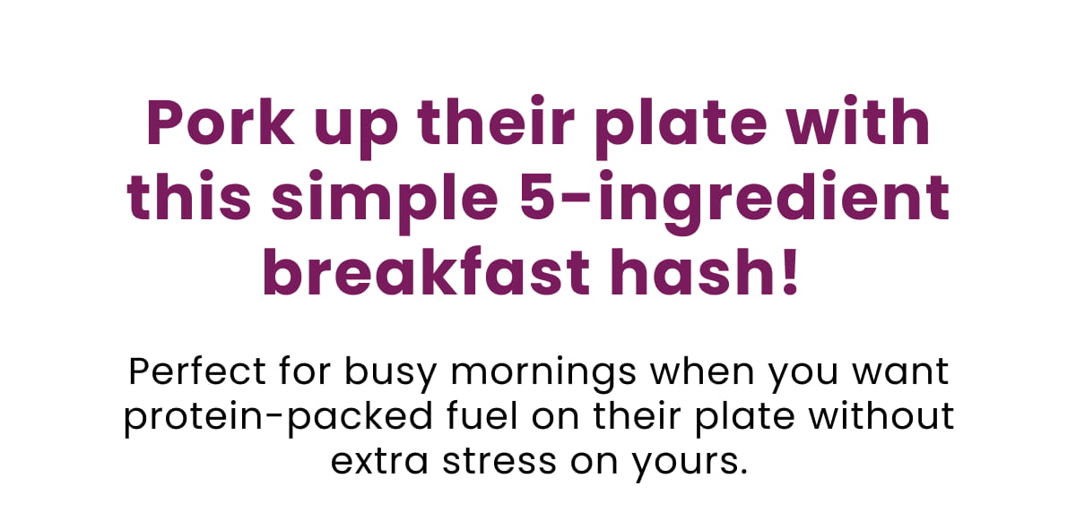 Pork up their plate with this simple 5-ingredient breakfast hash!