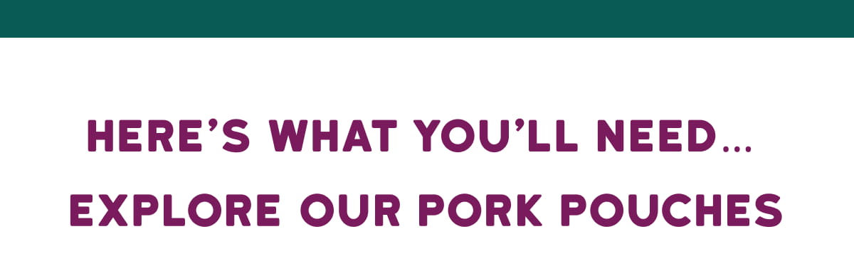 Here’s what you’ll need… Explore our Pork Pouches