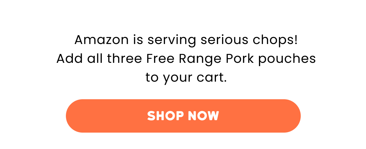Amazon is serving serious chops! Add all three Free Range Pork pouches to your cart. [Click here to Shop now]