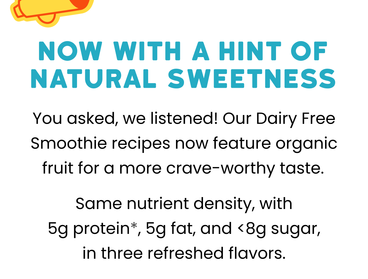 Organic Dairy Free Smoothies now with a hint of natural sweetness from fruit