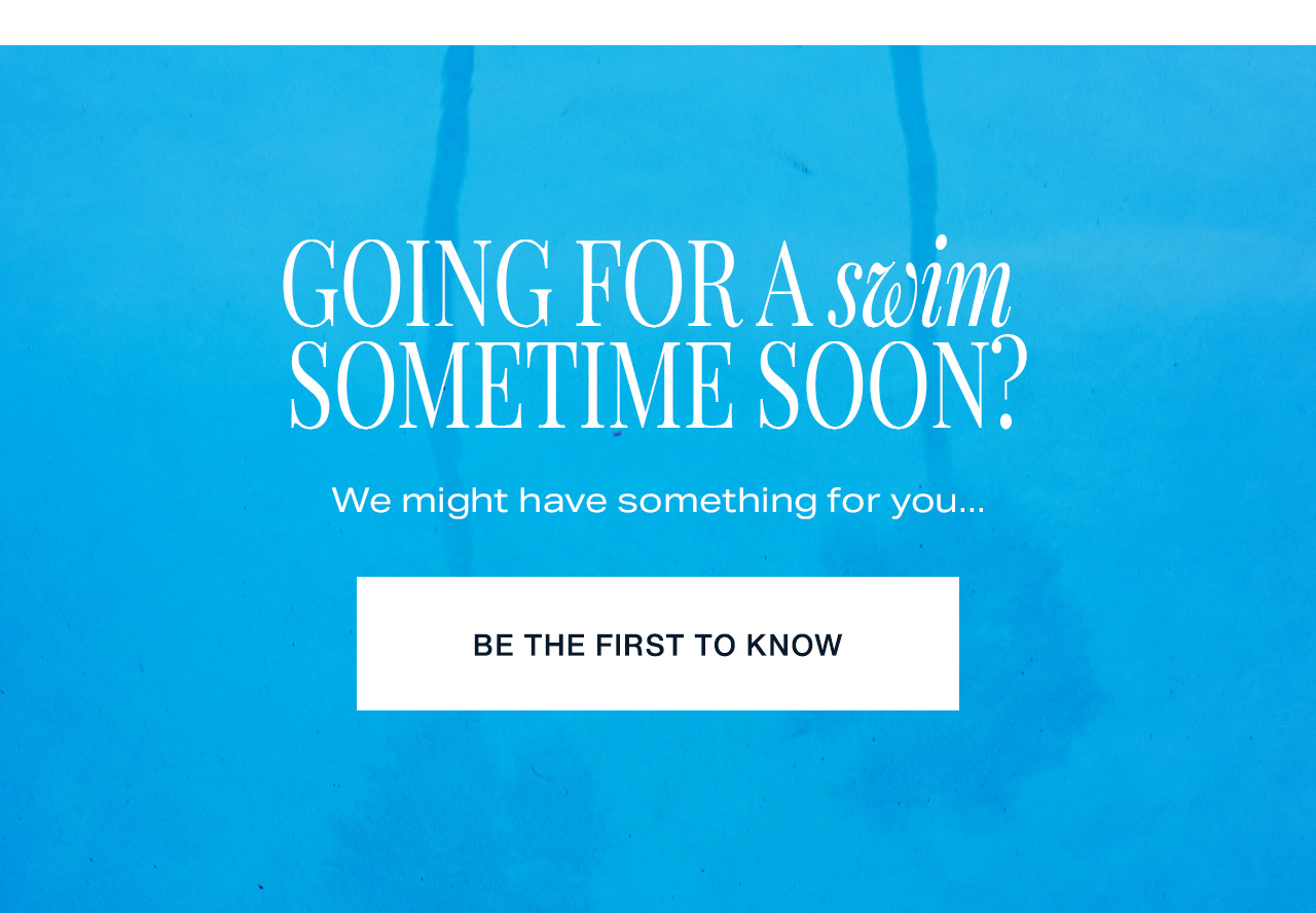Going for a swim sometime soon? | BE THE FIRST TO KNOW