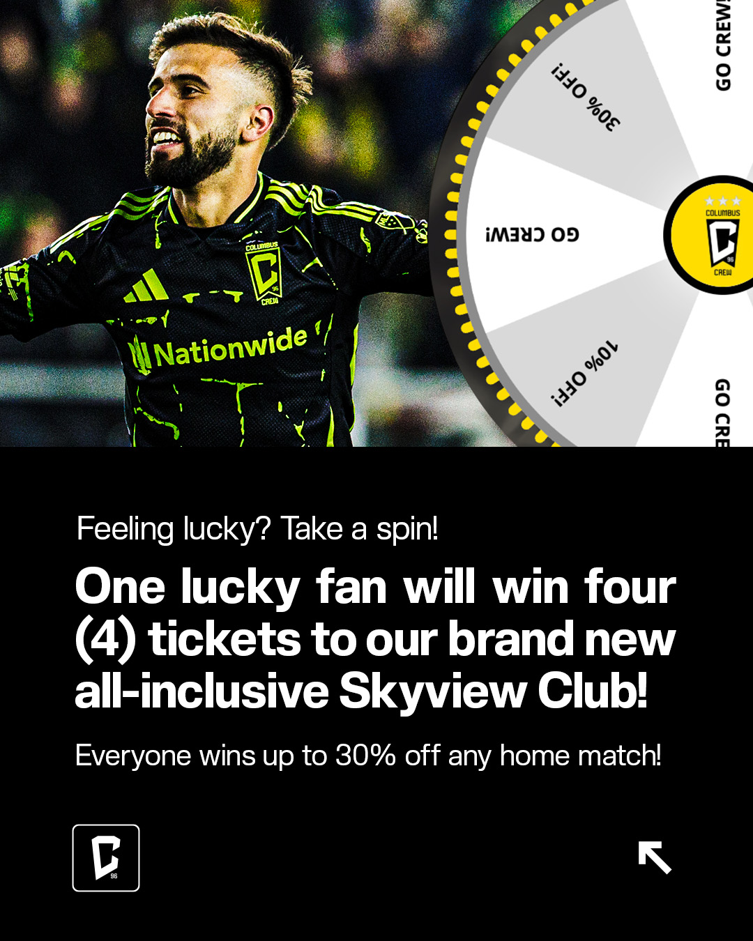 Feeling Lucky?  Spin for your chance to win 10%, 20%, or 30% off any home match this season!  One lucky fan will win four (4) tickets to our brand new all-inclusive Skyview Club!  Ready to test your luck? Take a spin!
