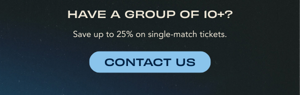Have a group of 10+? Save up to 25% on single-match tickets.