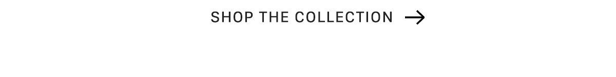 SHOP THE COLLECTION