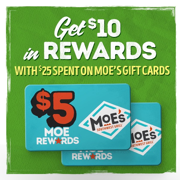 GET $10 IN REWARDS WITH $25 SPENT ON MOE'S GIFT CARDS