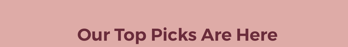 Our Top Picks Are Here
