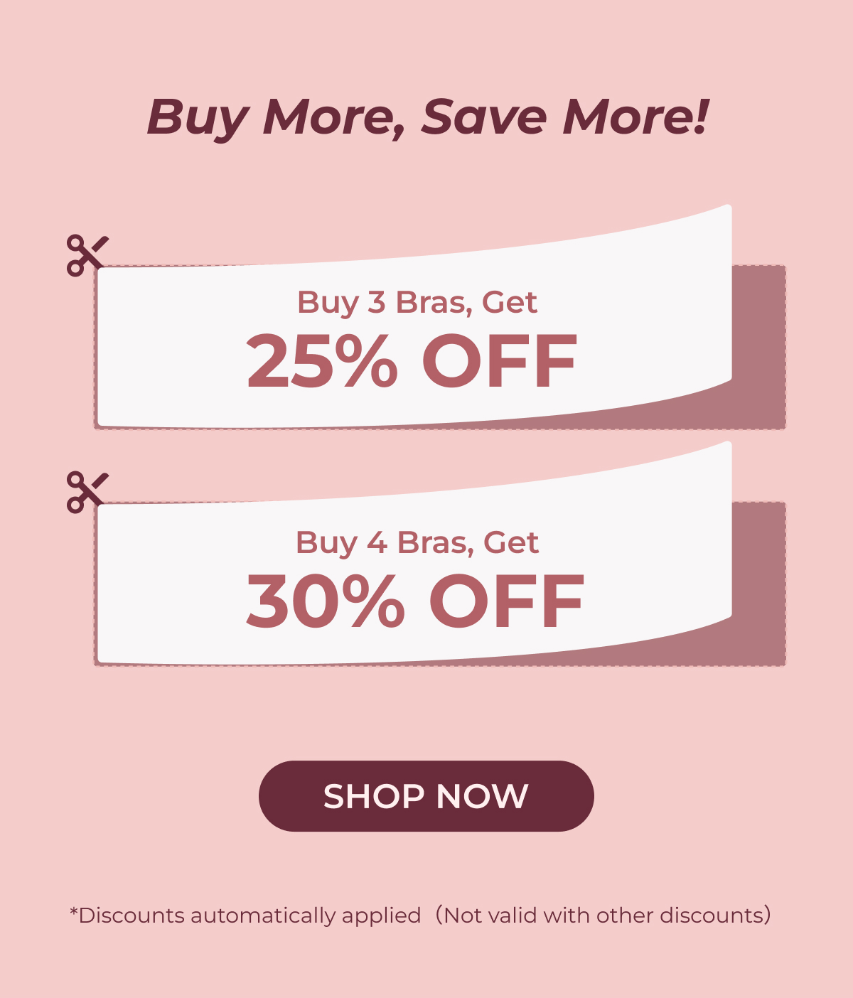 Buy More, Save More! Buy 3 Bras Get 25% OFF Buy 4 Bras Get 30% OFF Shop Now