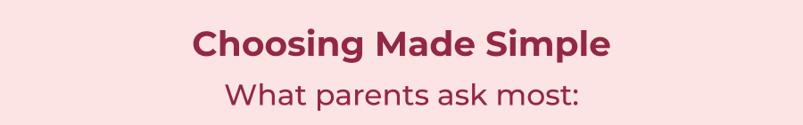 Choosing Made Simple. What parents ask most: