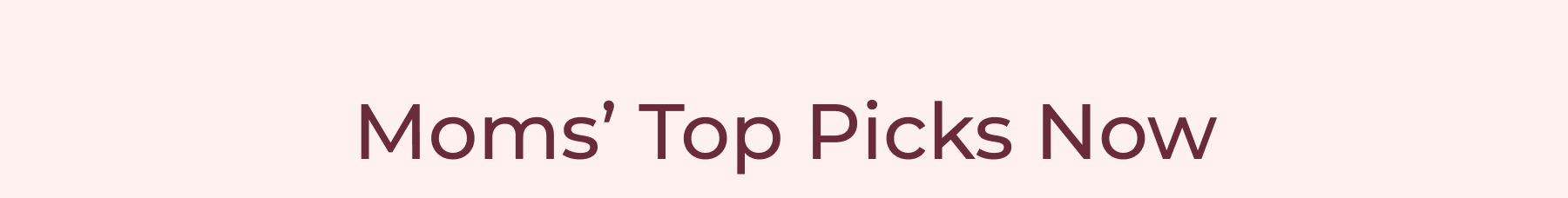 Moms’ Top Picks Now