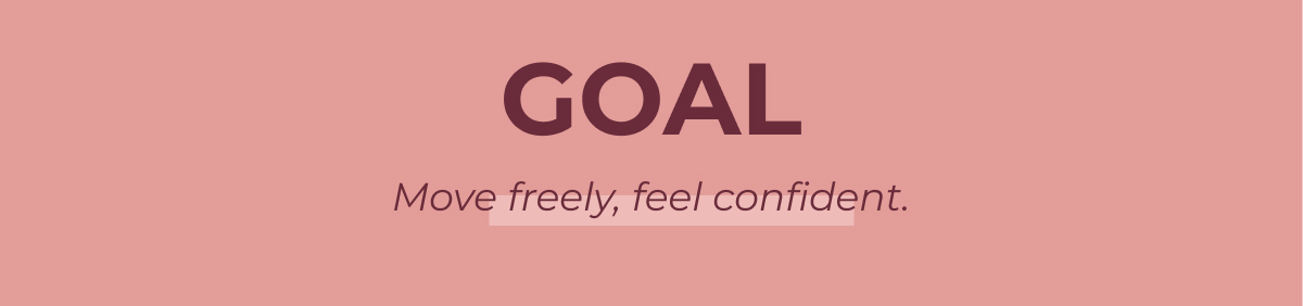 GOAL Move freely, feel confident.
