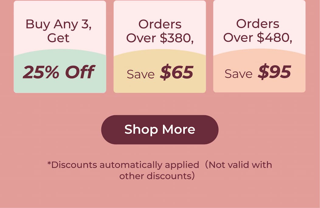 Buy Any 3, Save 25% Orders $380+, Save $65 Orders $480+, Save $95  Shop More *Discounts automatically applied（Not valid with other discounts）