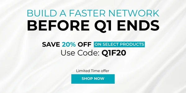 Build a Faster Network Before Q1 Ends Save 20% off on select products Use Code: Q1F20. Shop Now!
