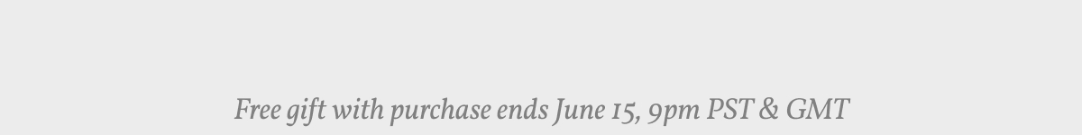 Free gift with purchase ends June 15, 9pm PST & GMT.