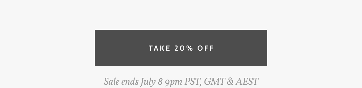 Take 20% off. Sale ends July 8 9pm PST, GMT & AEST.