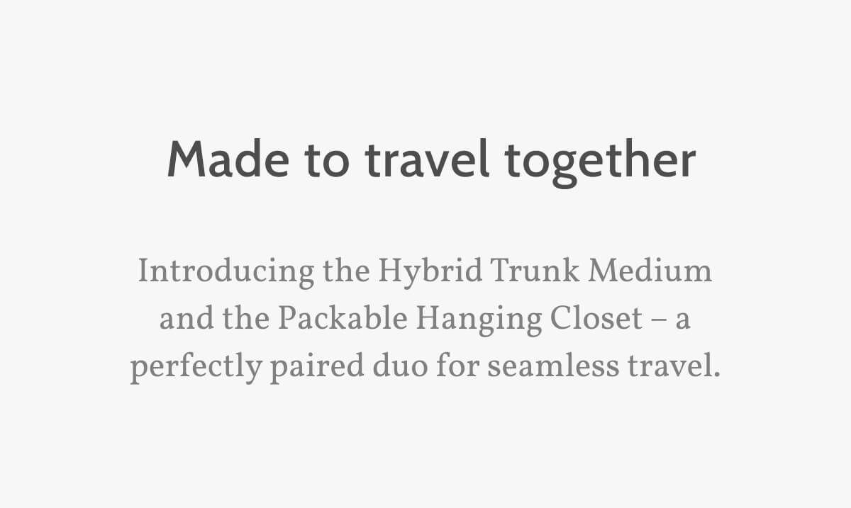 Made to travel together. Introducing the Hybrid Trunk Medium and the Packable Hanging Closet – a perfectly paired duo for seamless travel.