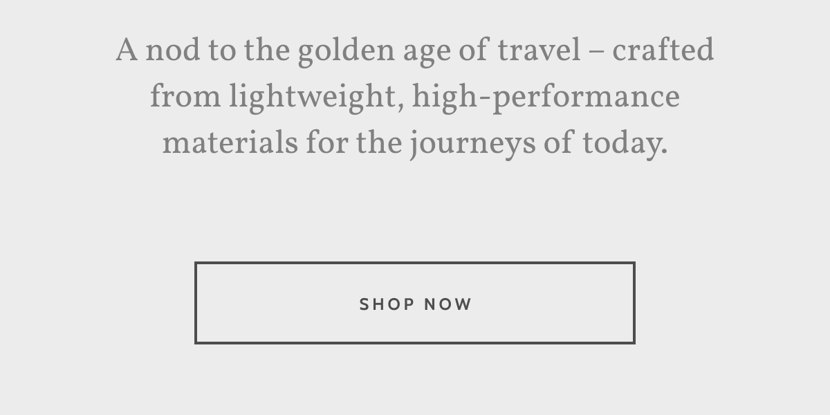 A nod to the golden age of travel – crafted from lightweight, high-performance materials for the journeys of today. Shop now.