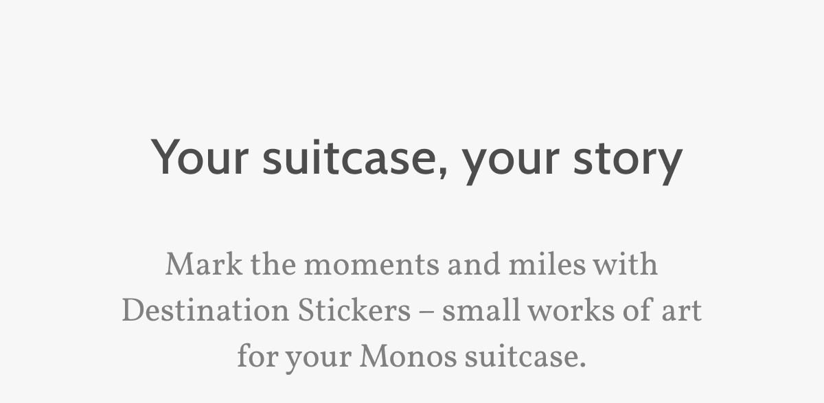 Your suitcase, your story. Mark the moments and miles with Destination Stickers – small works of art for your Monos suitcase.