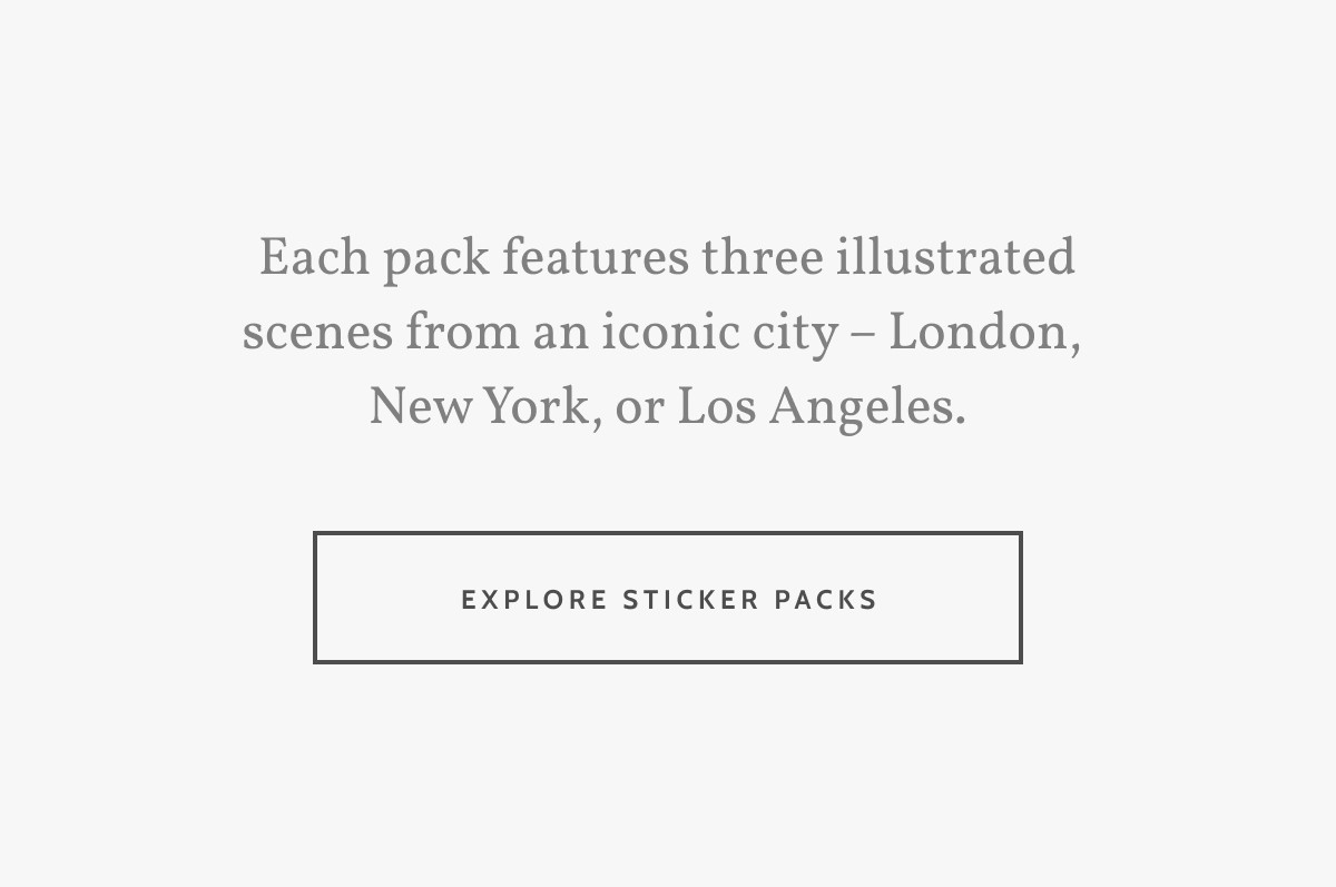 Each pack features three illustrated scenes from an iconic city – London,  New York, or Los Angeles. Explore Sticker Packs.