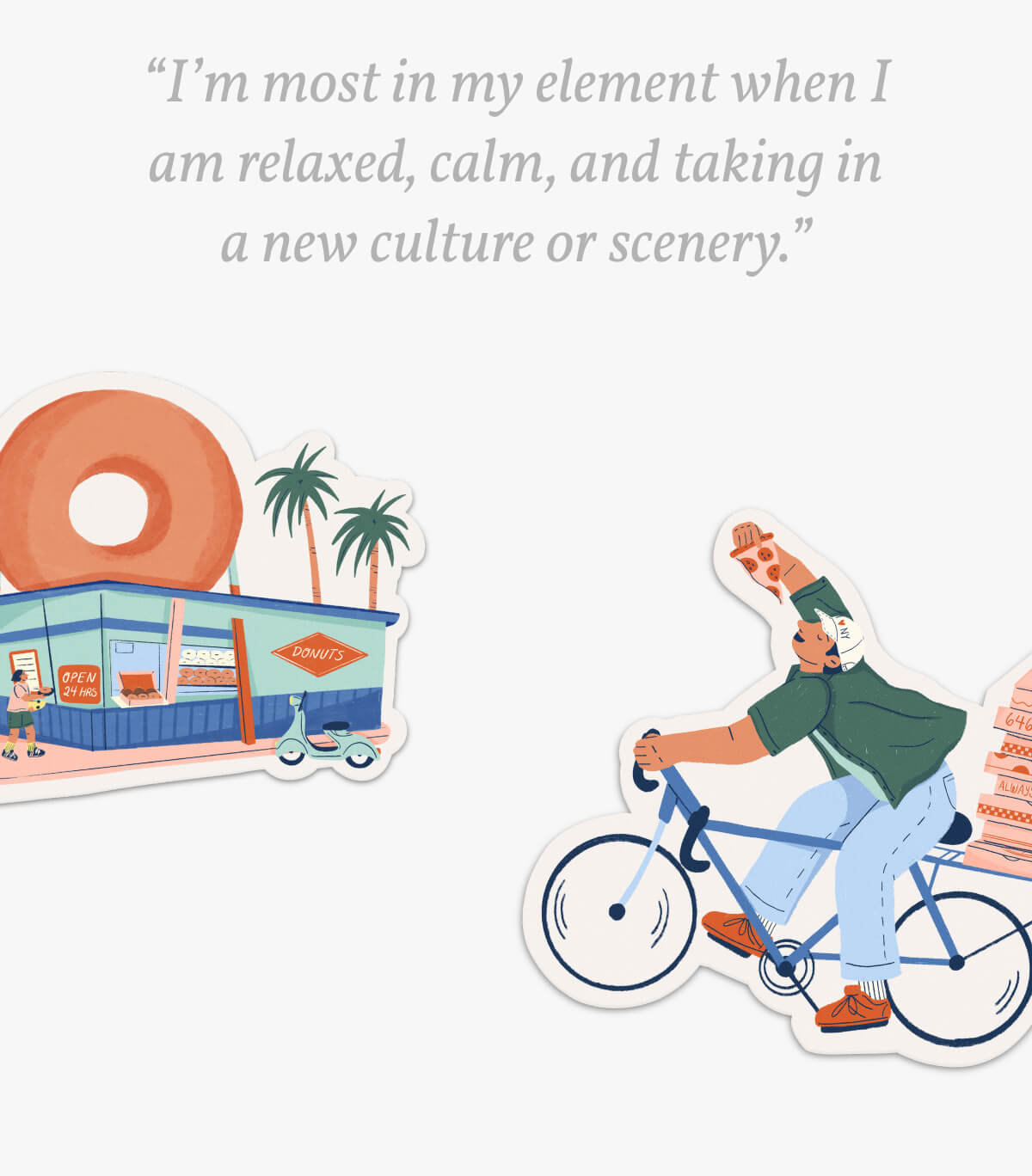 “I’m most in my element when I am relaxed, calm, and taking in a new culture or scenery.”