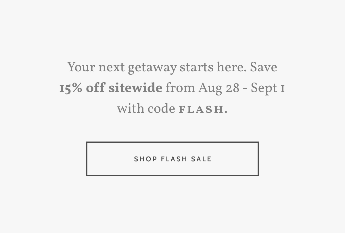 Your next getaway starts here. Save 15% off sitewide from Aug 28 - Sept 1 with code Flash. Shop Flash Sale.